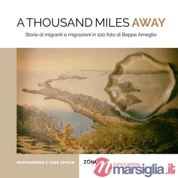 Thousand miles away. Storie di migranti e migrazioni in 100 foto di Beppe Ameglio. Ediz. illustrata (A)
