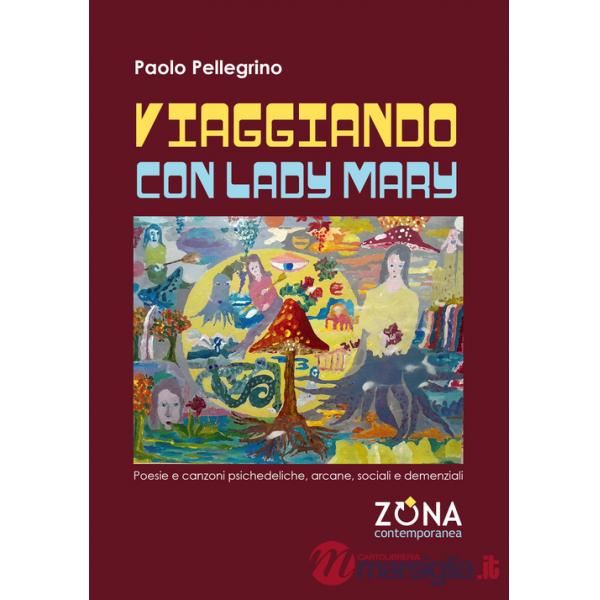Viaggiando con Lady Mary. Poesie e canzoni psichedeliche, arcane, sociali e demenziali