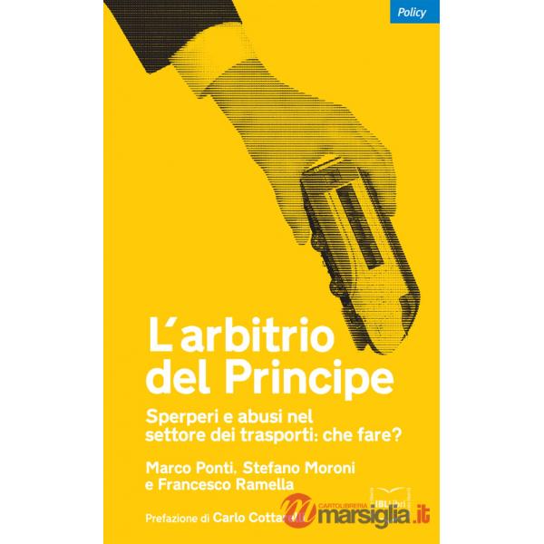Arbitrio del principe. Sperperi e abusi nel settore dei trasporti. Che fare? (L')