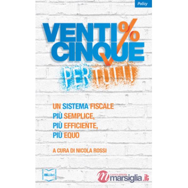 Venticinque% per tutti.  Un sistema fiscale più semplice, più efficiente, più equo