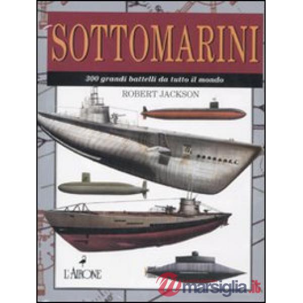 Sottomarini. 300 grandi battelli da tutto il mondo. Ediz. illustrata