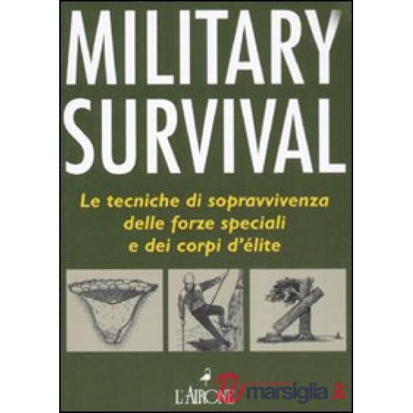 Military survival. Le tecniche di sopravvivenza delle forze speciali e dei corpi