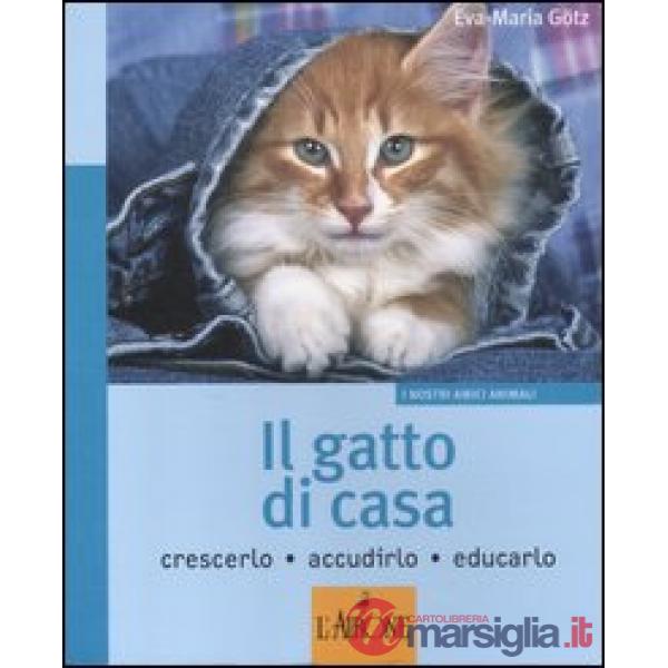 Gatto di casa. Crescerlo, accudirlo, educarlo. Ediz. illustrata (Il)