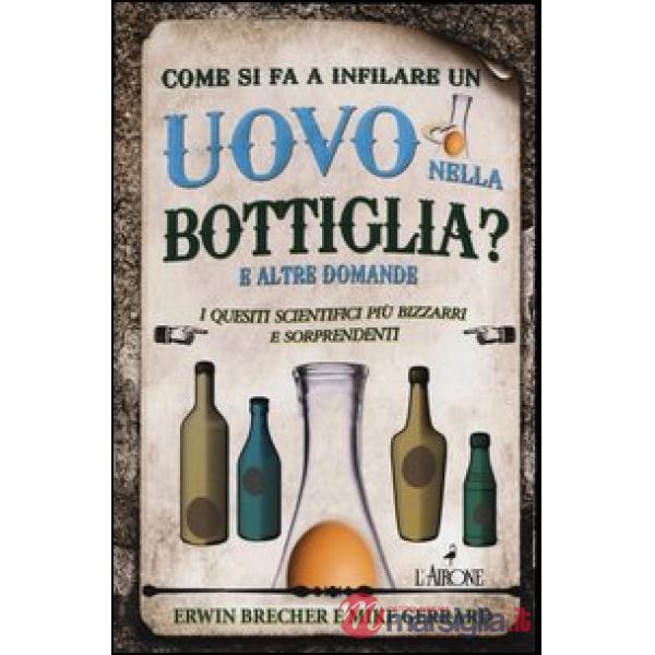 Come si fa a infilare un uovo nella bottiglia? E altre domande. I quesiti scient