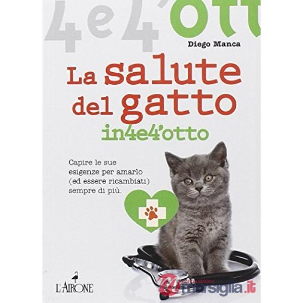 Salute del gatto in 4 e 4'otto. Capire le sue esigenze per amarlo (ed essere ric