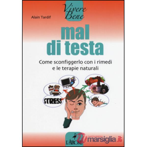 Mal di testa. Come sconfiggerlo con i rimedi e le terapie naturali