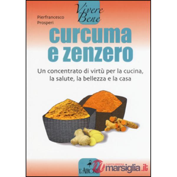 Curcuma e zenzero. Un concentrato di virtù per la cucina, la salute, la bellezza