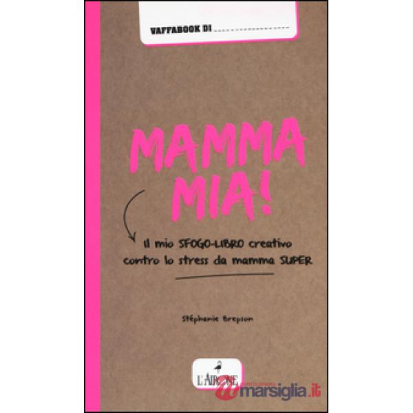 Mamma mia! Il mio sfogo-libro creativo contro lo stress da mamma super