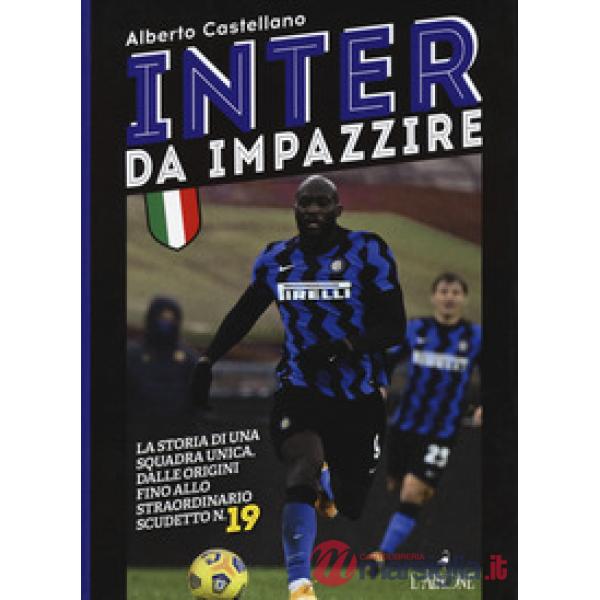 Inter da impazzire. La storia di una squadra unica, dalle origini fino allo straordinario scudetto n. 19