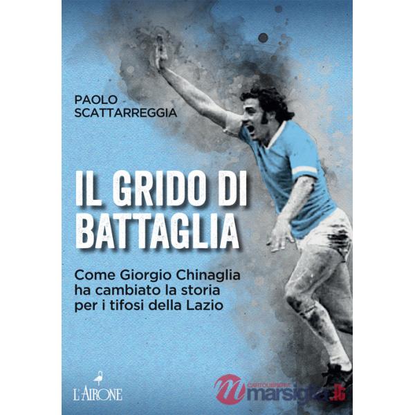 Grido di battaglia. Come Giorgio Chinaglia ha cambiato la storia per i tifosi del Lazio (Il)