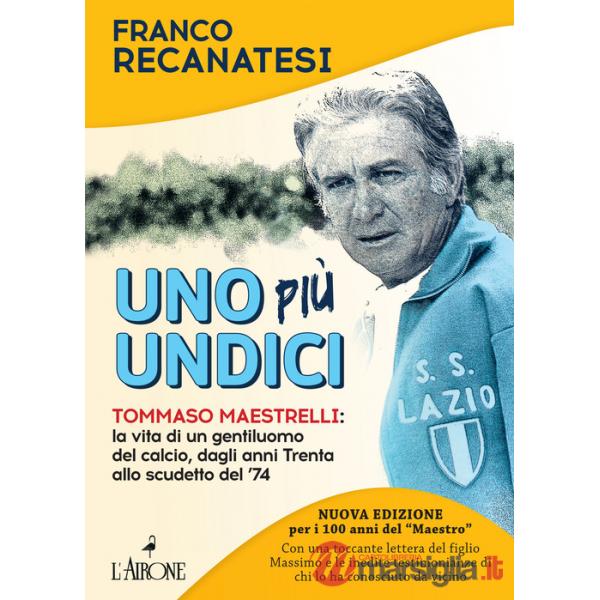 Uno più undici. Tommaso Maestrelli: la vita di un gentiluomo del calcio, dagli anni Trenta allo scudetto del '74. Nuova ediz.