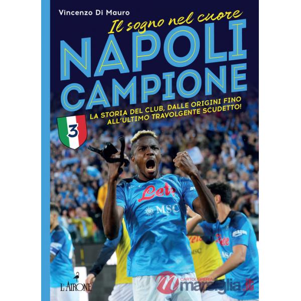 Napoli campione. Il sogno nel cuore. La storia del club, dalle origini fino all'ultimo travolgente scudetto!