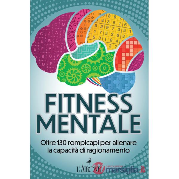Fitness mentale. Oltre 130 rompicapi per allenare la capacità di ragionamento
