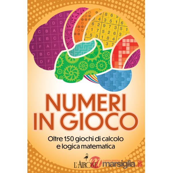 Numeri in gioco. Oltre 150 giochi di calcolo e logica matematica
