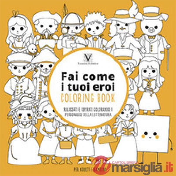 Fai come i tuoi eroi. Coloring book. Rilassati e ispirati colorando i personaggi della letteratura