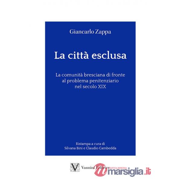 Città esclusa. La comunità bresciana di fronte al problema penitenziario nel secolo XIX (La)