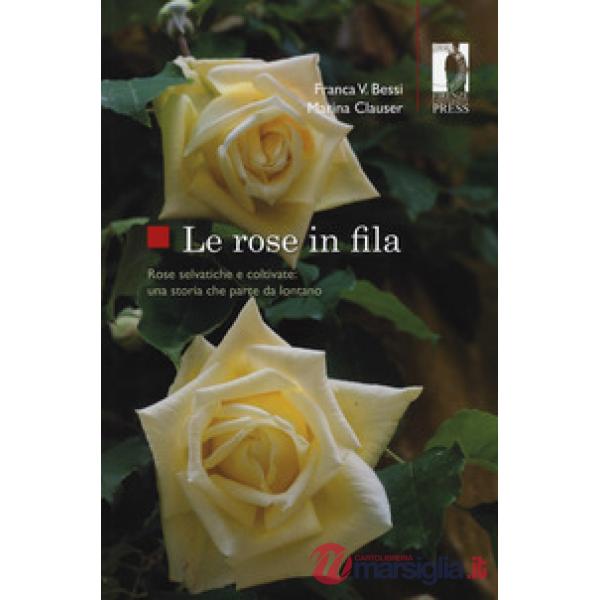 Rose in fila. Rose selvatiche e coltivate: una storia che parte da lontano (Le)