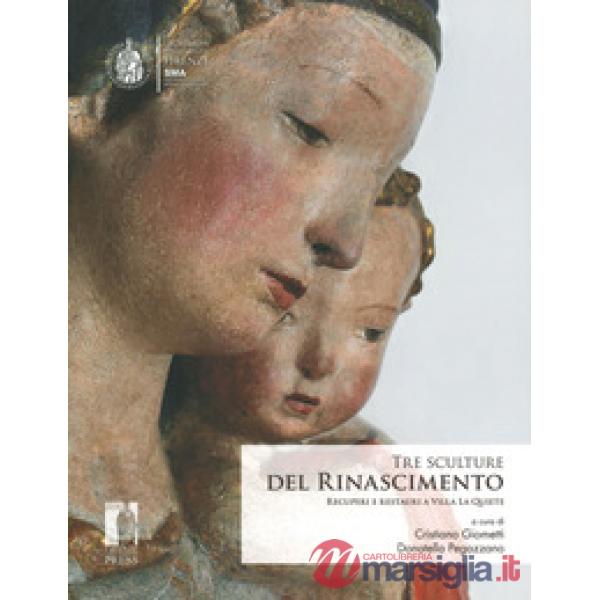 Tre sculture del rinascimento. Recuperi e restauri a Villa La Quiete. Ediz. illu