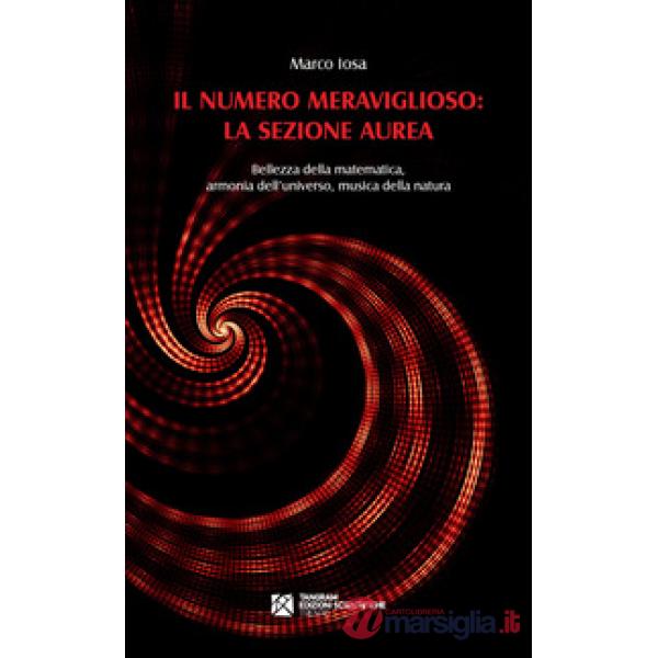 Il numero meraviglioso: la sezione aurea. Bellezza della matematica, armonia dell'universo, musica della natura