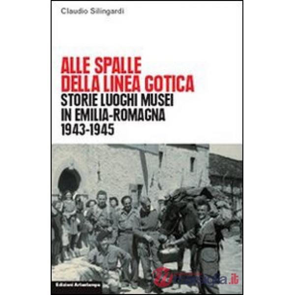 Alle spalle della linea gotica. Storie luoghi musei di guerra e resistenza in Emilia-Romagna