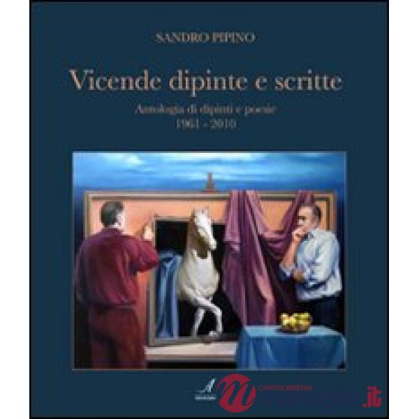Vicende dipinte e scritte. Antologia di dipinti e poesie (1961-2010). Ediz. illustrata