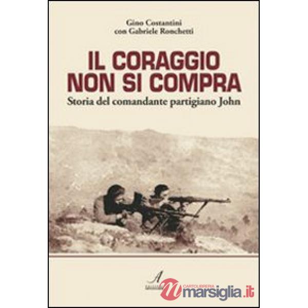 Coraggio non si compra. Storia del comandante partigiano John (Il)