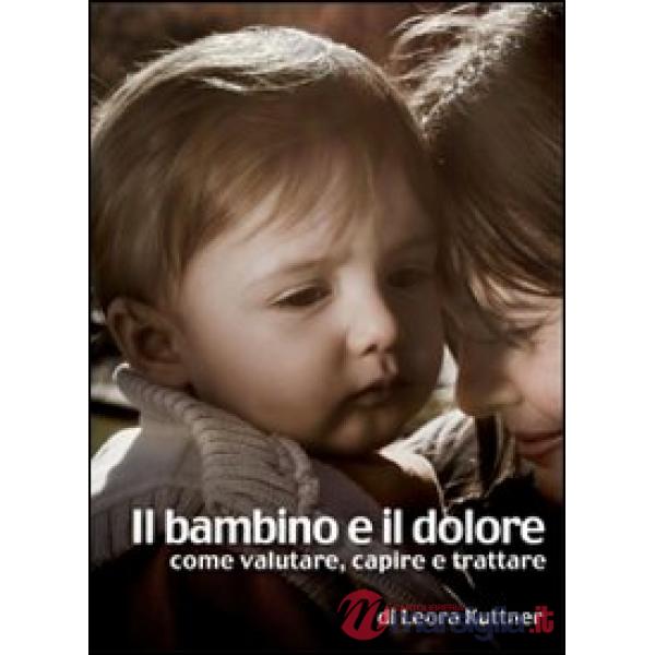 Bambino e il dolore. Come valutare, capire e trattare (Il)