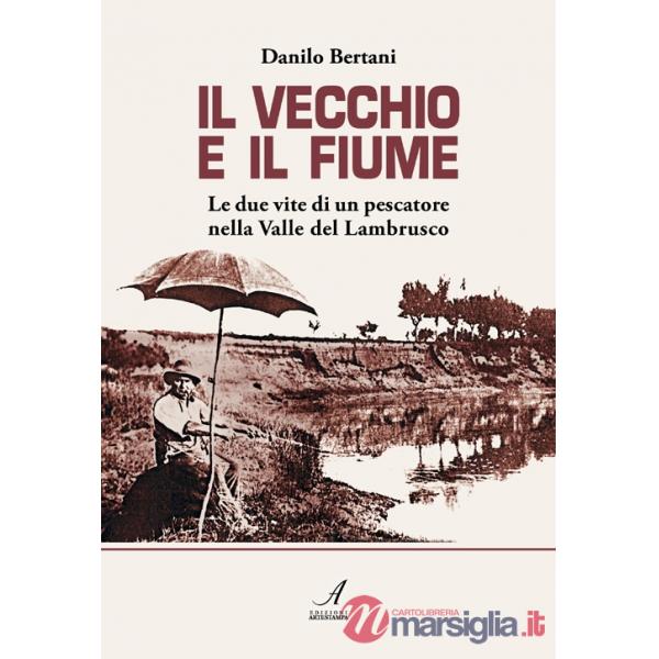 Vecchio e il fiume. Le due vite di un pescatore nella valle del Lambrusco (Il)