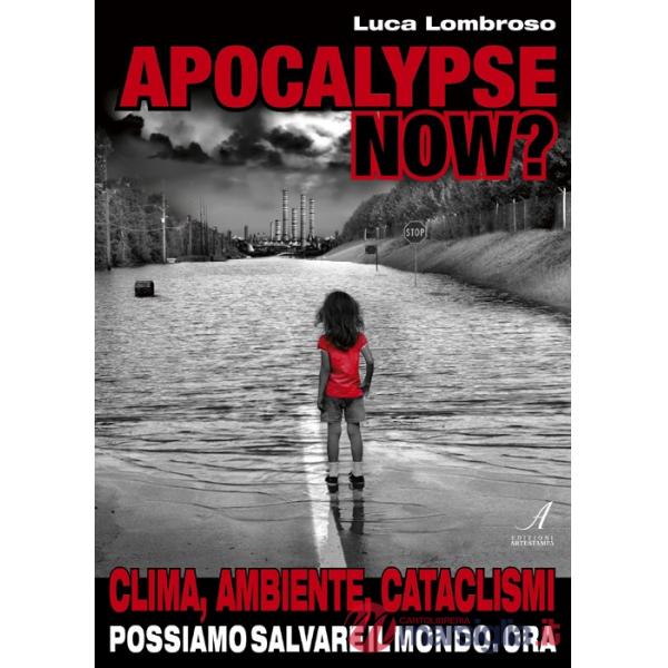 Apocalypse now? Clima, ambiente, cataclismi. Possiamo salvare il mondo. Ora