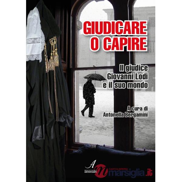 Giudicare o capire. Il giudice Giovanni Lodi e il suo mondo