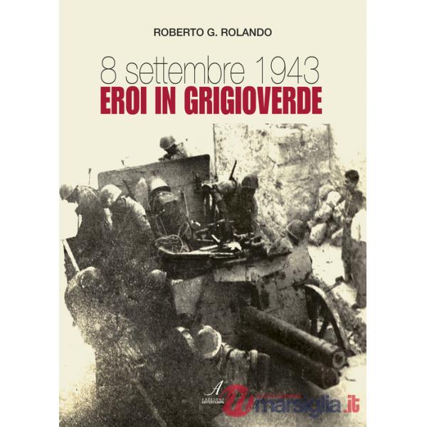 8 settembre 1943. Eroi in grigioverde