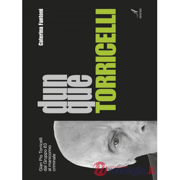 Dunque Torricelli. Gian Pio Torricelli dal Gruppo 63 al manicomio criminale