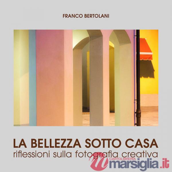 Bellezza sotto casa. Riflessioni sulla fotografia creativa. Ediz. a colori (La)
