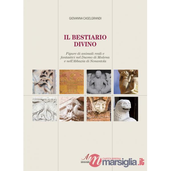 Bestiario divino. Figure di animali reali e fantastici nel Duomo di Modena e nell'Abbazia di Nonantola (Il)