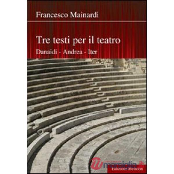 Tre testi per il teatro. Danaidi, Andrea, Iter