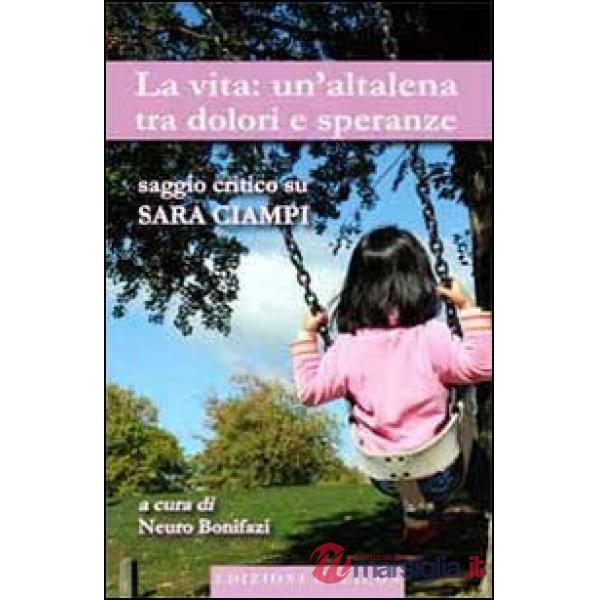 Vita. Un'altalena tra dolori e speranze. Saggio critico su Sara Ciampi (La)