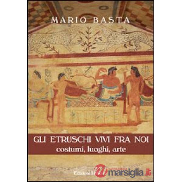 Etruschi vivi fra noi. Costumi, luoghi, arte (Gli)