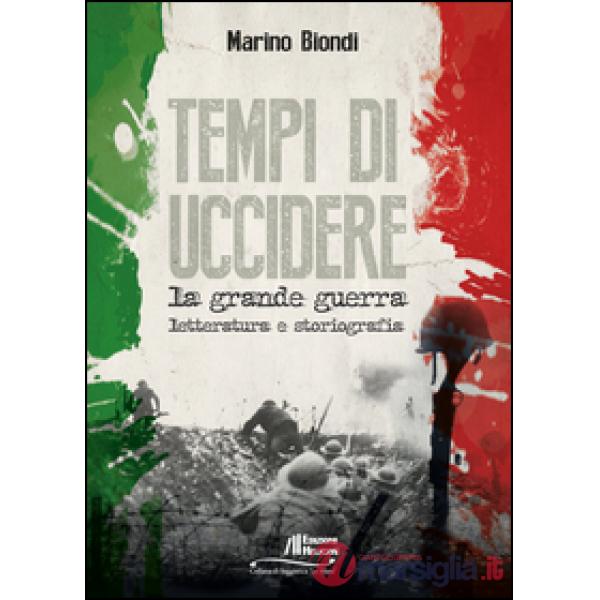 Tempi di uccidere. La grande guerra. Letteratura e storiografia