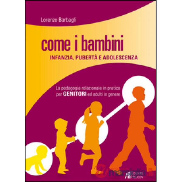 Come i bambini. Infanzia, pubertà e adolescenza. La pedagogia relazionale in pra