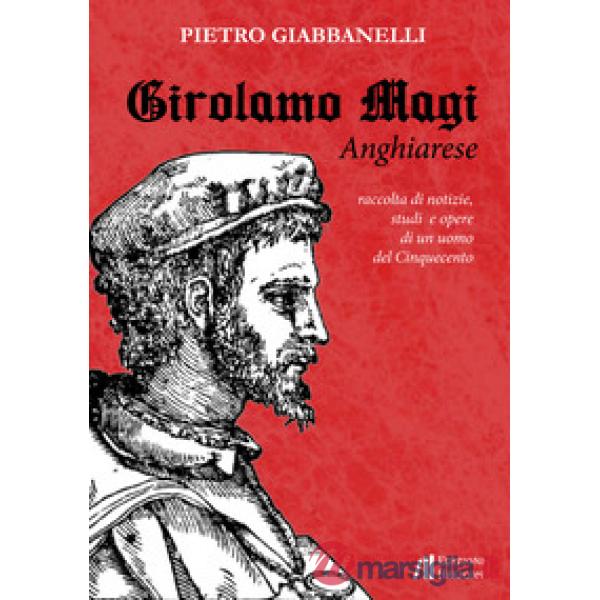 Girolamo Magi. Anghiarese. Raccolta di notizie, studi e opere di un uomo del Cin