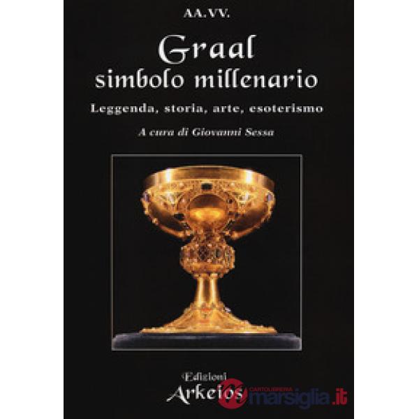 Graal, simbolo millenario. Leggenda, storia, arte, esoterismo