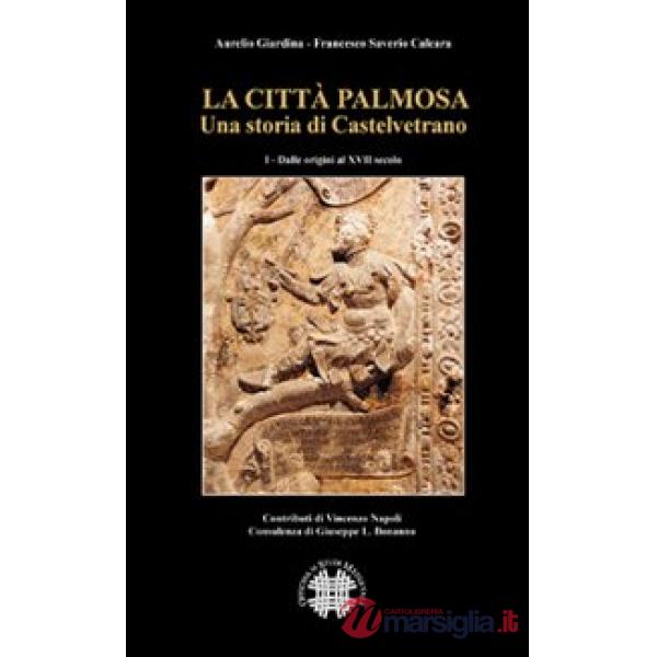 Città Palmosa. Una storia di Castelvetrano (La). Vol. 1: Dalle origini al XVII secolo