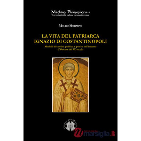 La vita del patriarca Ignazio di Costantinopoli. Modelli di santità, politica e potere nell'Impero d'Oriente del IX secolo