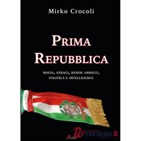 Prima Repubblica. Mafia, stragi, bande armate, politica e intelligence