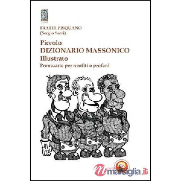 Piccolo dizionario massonico illustrato. Prontuario per neofiti o profani. Ediz. illustrata
