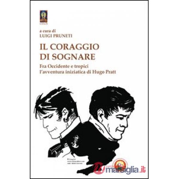 Coraggio di sognare. Hugo Pratt tra avventura e mistero (Il)
