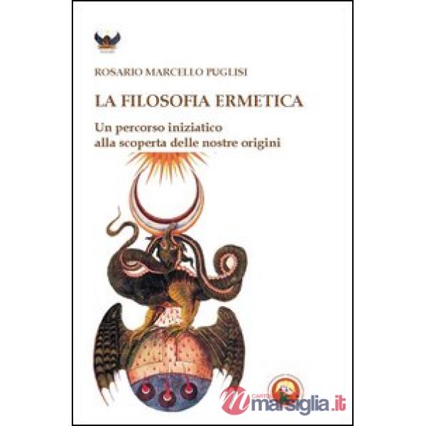 Filosofia ermetica. Un percorso iniziatico alla scoperta delle nostre origini (La)