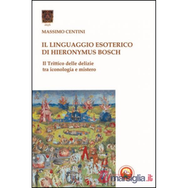 Linguaggio esoterico di Hieronymus Bosch. Il trittico delle delizie tra iconologia e mistero (Il)