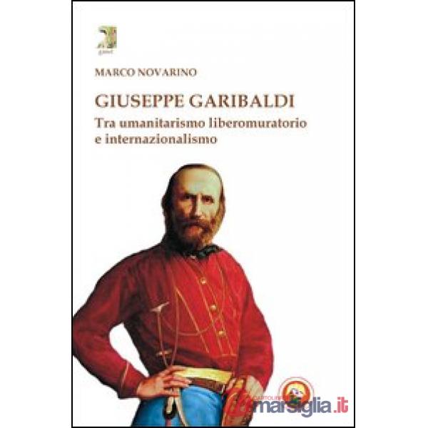Giuseppe Garibaldi. Tra umanitarismo liberomuratorio e internazionalismo
