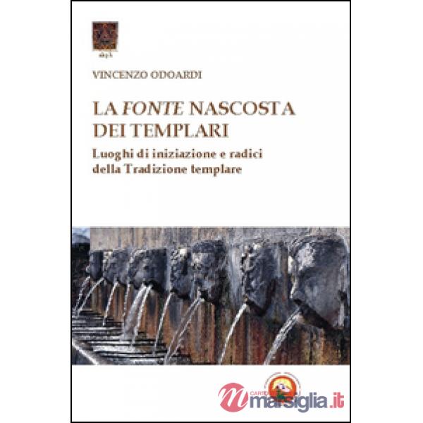 Fonte nascosta dei Templari. Luoghi di iniziazione e radici della tradizione tem